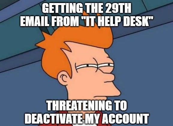Meme depicting a person narrowing their eyes and the text: Getting the 29th email from "IT Help Desk" threatening to deactivate my account