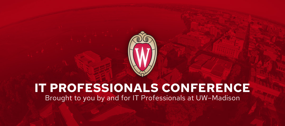 IT Professionals Conference. Brought to you by and for IT professionals at UW–Madison.